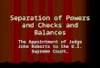 Separation of Powers and Checks and Balances The Appointment of Judge John Roberts to the U.S. Supreme Court
