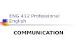 ENG 412 Professional English COMMUNICATION. The Process of Communication Effective communication exists between two people when the receiver interprets