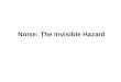 Noise: The Invisible Hazard. WHAT IS NOISE? WHAT ARE THE EFFECTS OF NOISE? WHY MORE STRESS ON NOISE?