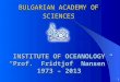 BULGARIAN ACADEMY OF SCIENCES INSTITUTE OF OCEANOLOGY “Prof. Fridtjof Nansen” 1973 – 2013 INSTITUTE OF OCEANOLOGY “Prof. Fridtjof Nansen” 1973 – 2013 1