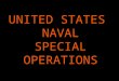 UNITED STATES NAVAL SPECIAL OPERATIONS. What makes up Spec Ops? SEALs- Sea, Air, Land EOD- Explosive Ordnance Disposal SBU- Special Boat Units Divers