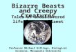 Bizarre Beasts and Creepy Creatures Tales of undiscovered life forms on Planet Earth Professor Michael Gillings, Biological Sciences, Macquarie University