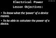 06/09/2015 Electrical Power Lesson Objectives: To know what the ‘power’ of a device means. To be able to calculate the power of a device