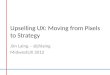 Upselling UX: Moving from Pixels to Strategy Jim Laing – @jhlaing MidwestUX 2012