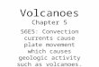 Volcanoes Chapter 5 S6E5: Convection currents cause plate movement which causes geologic activity such as volcanoes