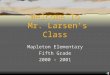 Welcome To Mr. Larsen’s Class Mapleton Elementary Fifth Grade 2000 – 2001