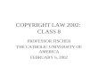 COPYRIGHT LAW 2002: CLASS 8 PROFESSOR FISCHER THE CATHOLIC UNIVERSITY OF AMERICA FEBRUARY 6, 2002