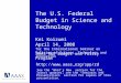 The U.S. Federal Budget in Science and Technology Kei Koizumi April 14, 2008 for the International Seminar on Policies of Science, Technology and Innovation