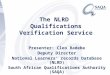 The NLRD Qualifications Verification Service Presenter: Cleo Radebe Deputy Director National Learners’ records Database (NLRD) South African Qualifications