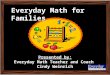 Everyday Math for Families Presented by: Everyday Math Teacher and Coach Cindy Weinrich