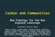 Carbon and Communities New Findings for the New England Landscape Presented by Steve M. Raciti Steve M. Raciti, Timothy Fahey, Charles Driscoll, Frederick