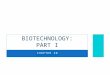 CHAPTER 20 BIOTECHNOLOGY: PART I. BIOTECHNOLOGY Biotechnology – the manipulation of organisms or their components to make useful products Biotechnology