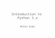 Introduction to Python 3.x Mikio Kubo. Why Python? We can do anything by importing some modules Optimization Data Analysis Statistics Everything is included!