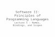 Software II: Principles of Programming Languages Lecture 5 – Names, Bindings, and Scopes