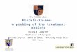 Fistula-in-ano: a probing of the treatment options John Goligher Colorectal Unit David Jayne Professor of Surgery University of Leeds & Leeds Teaching