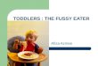 TODDLERS : THE FUSSY EATER Afiza Azmee. OVERVIEW -What’s Toddler (range of age) -The needs of a Toddler -What is the normal diet for Toddlers. -The Fussy