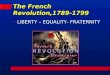 The French Revolution,1789-1799 LIBERTY – EQUALITY- FRATERNITY