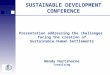 Presentation addressing the challenges facing the creation of Sustainable Human Settlements Wendy Hartshorne Consulting SUSTAINABLE DEVELOPMENT CONFERENCE
