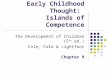 Early Childhood Thought: Islands of Competence The Development of Children (5 th ed.) Cole, Cole & Lightfoot Chapter 9