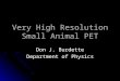 Very High Resolution Small Animal PET Don J. Burdette Department of Physics