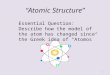 “Atomic Structure” 1 Essential Question: Describe how the model of the atom has changed since the Greek idea of “Atomos”