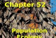 Chapter 52 Population Ecology. Population ecology is the study of the fluctuations in population size and composition and their ecological causes A population