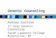 Genetic Counseling Ashley Carlson 1 st Year Genetic Counseling Sarah Lawrence College Bronxville, NY