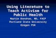 Using Literature to Teach Activism for Public Health Martin Donohoe, MD, FACP Portland State University Oregon PSR