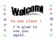 To our class ! I’m glad to see you again.. Did you have a good time in your winter holiday? What did you do in your winter holiday?