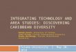 INTEGRATING TECHNOLOGY AND AREA STUDIES: DISCOVERING CARIBBEAN DIVERSITY Tulane University I May 20, 2010 Hannah Covert, University of Florida Liesl Picard,