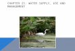 CHAPTER 21: WATER SUPPLY, USE AND MANAGEMENT. WATER To understand water, we must understand its characteristics, and roles:  Water has a high capacity