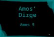 1 Amos’ Dirge Amos 5. 2 Proclamation of Doom Dirge –a song of lamentation for one who is dead 10 northern tribes are identified “Fallen” denotes a violent