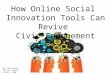 How Online Social Innovation Tools Can Revive Civic Engagement By Laura Kelly For Dr. Greene A-CAPS 4360
