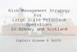 Risk Management Strategy For Large Scale Petroleum Operations In Orkney and Scotland Captain Graeme R Smith