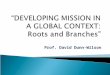 Prof. David Dunn-Wilson.  Why is the global mission scene as it is and how does our mission fit into it?