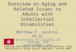 Overview on Aging and Related Issues to Adults with Intellectual Disabilities Matthew P. Janicki, Ph.D. University of Illinois at Chicago, USA mjanicki@uic.edu