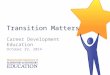 Transition Matters Career Development Education October 29, 2014