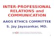 INTER-PROFESSIONAL RELATIONS and COMMUNICATION AAOS ETHICS COMMITTEE S. Jay Jayasankar, MD. 1