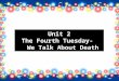 Unit 2 The Fourth Tuesday- We Talk About Death. Introduction People know they’re going to die but nobody believes it. To be prepared for death at any