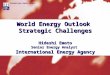INTERNATIONAL ENERGY AGENCY World Energy Outlook Strategic Challenges Hideshi Emoto Senior Energy Analyst International Energy Agency