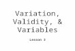 Variation, Validity, & Variables Lesson 3. Research Methods & Statistics n Integral relationship l Must consider both during planning n Research Methods