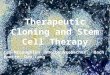 Therapeutic Cloning and Stem Cell Therapy Lea McLaughlin Shelby Seebacher Zach Homitz Dan Lang