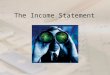 The Income Statement. Up to now...... Learned a variety of accounts – Assets – Liabilities – Owner’s Equity – Revenue – Expenses Learned our first financial