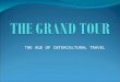 THE AGE OF INTERCULTURAL TRAVEL. DEFINITION AND PERIOD The Grand Tour was a journey to the Continent, primarily to France and Italy, to improve the