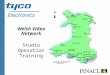 Welsh Video Network Studio Operation Training. Agenda l 09.30 Introduction* l 09.35 Session 1: Overview; Dialling; Cameras; Microphones l 10.45 Break