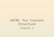 XHTML for Content Structure Chapter 3. Overview and Objectives Discuss briefly the history of, and relationship between, HTML and XHTML Stress the importance