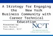 Presented by: Hans Meeder, President, NC3T A Strategy for Engaging the New York Business Community with Career Technical Education