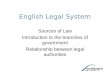 English Legal System Sources of Law Introduction to the branches of government Relationship between legal authorities