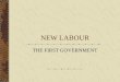 NEW LABOUR THE FIRST GOVERNMENT The Creation of New Labour BUT FIRST … The culmination of a process of internal party reform triggered by The 1983 Election