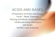 ACIDS AND BASES Properties of Acids and Bases Acid – Base Theories Strong and Weak Acids and Bases Understanding Indicators pH Scale Buffers and Antacids